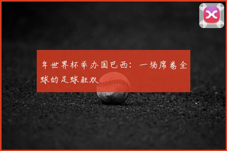 年世界杯举办国巴西：一场席卷全球的足球狂欢