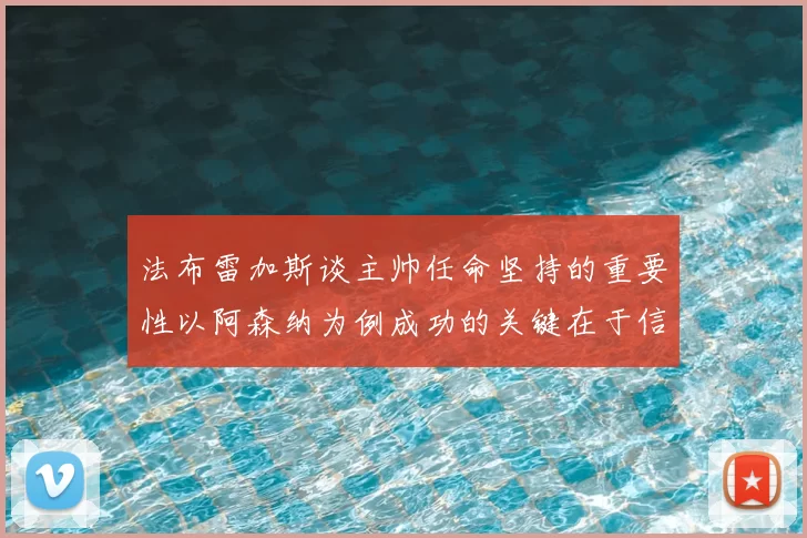 法布雷加斯谈主帅任命坚持的重要性以阿森纳为例成功的关键在于信任与耐心