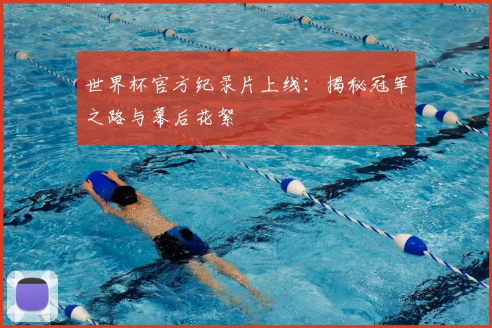 世界杯官方纪录片上线:揭秘冠军之路与幕后花絮