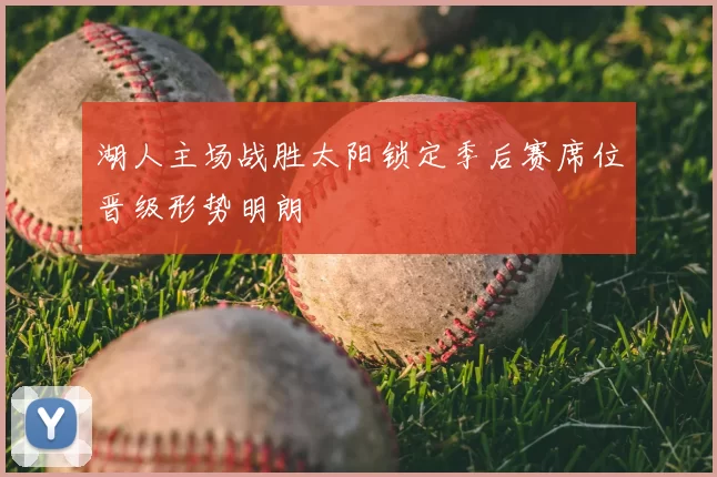 湖人主场战胜太阳锁定季后赛席位晋级形势明朗