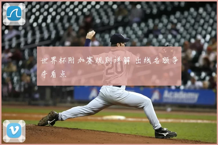 世界杯附加赛规则详解 出线名额争夺看点