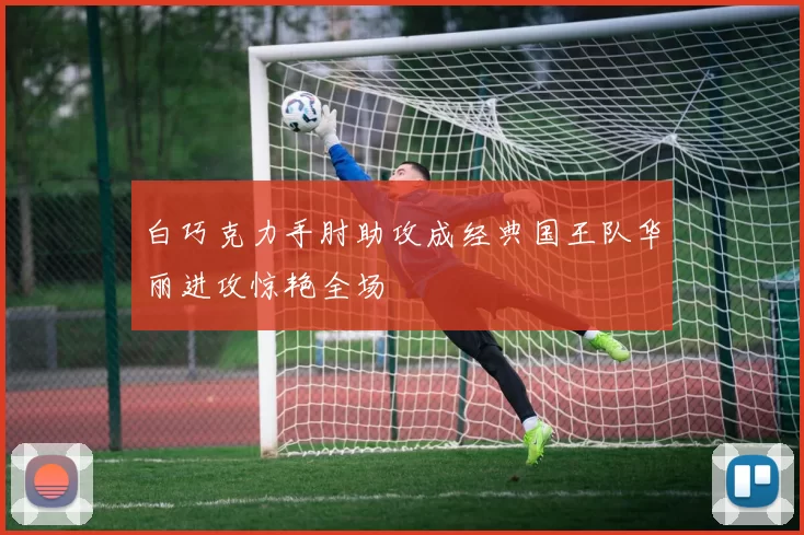 白巧克力手肘助攻成经典国王队华丽进攻惊艳全场