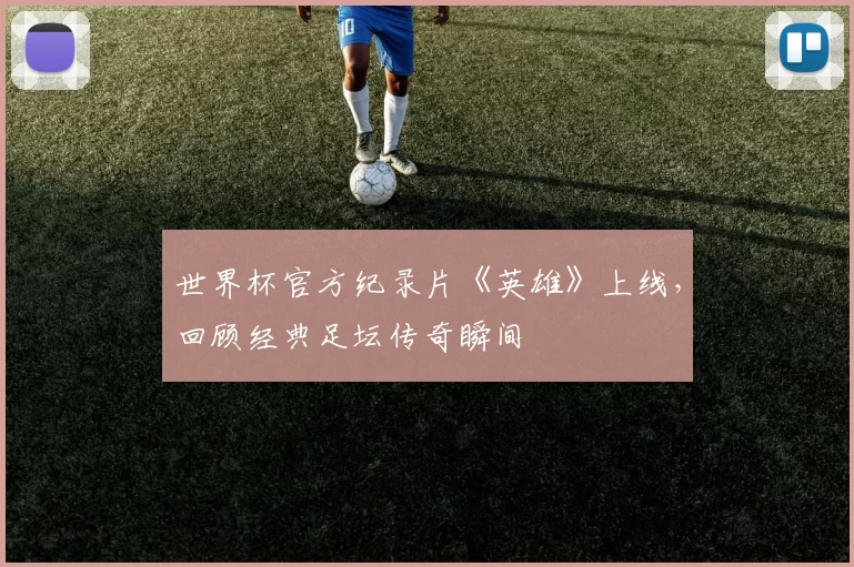 世界杯官方纪录片《英雄》上线，回顾经典足坛传奇瞬间