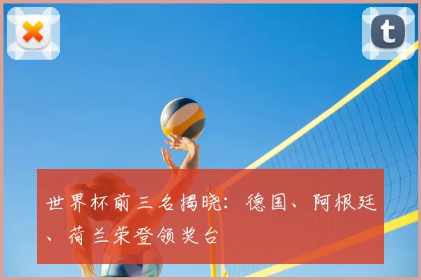 世界杯前三名揭晓：德国、阿根廷、荷兰荣登领奖台