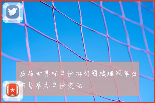 历届世界杯年份排行图梳理冠军分布与举办年份变化