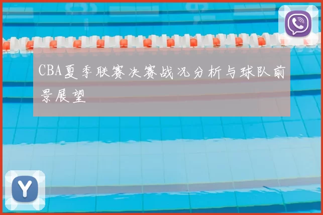 CBA夏季联赛决赛战况分析与球队前景展望