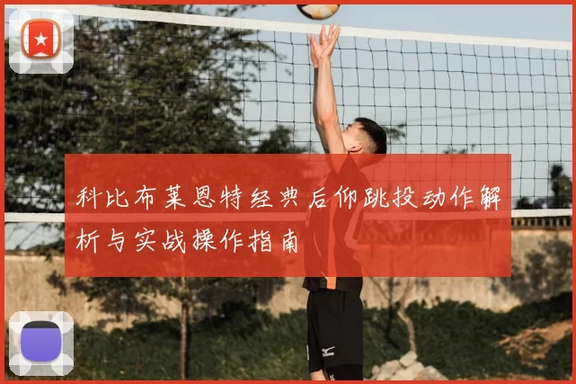 科比布莱恩特经典后仰跳投动作解析与实战操作指南