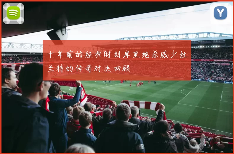 十年前的经典时刻库里绝杀威少杜兰特的传奇对决回顾
