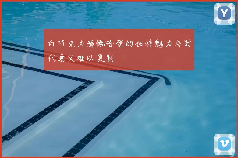 白巧克力感慨哈登的独特魅力与时代意义难以复制