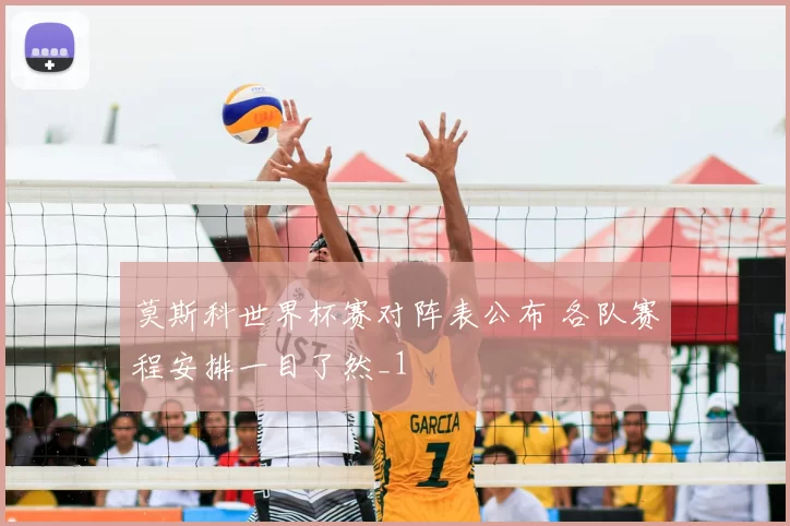 莫斯科世界杯赛对阵表公布 各队赛程安排一目了然_1