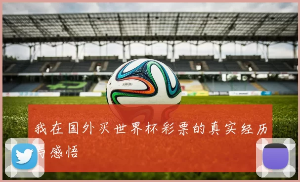 我在国外买世界杯彩票的真实经历与感悟