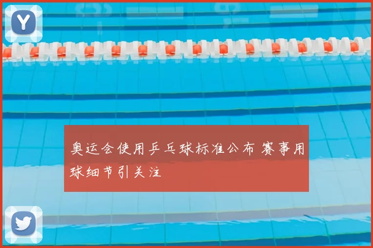 奥运会使用乒乓球标准公布 赛事用球细节引关注