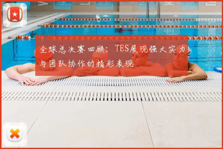 全球总决赛回顾:TES展现强大实力与团队协作的精彩表现