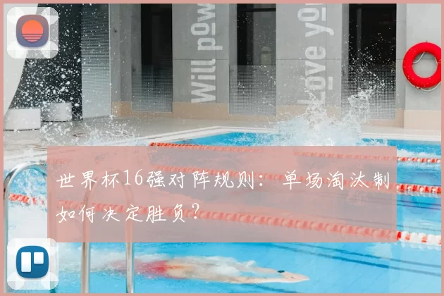 世界杯16强对阵规则：单场淘汰制如何决定胜负？
