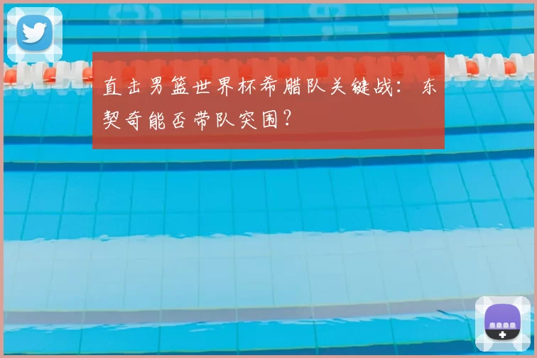 直击男篮世界杯希腊队关键战:东契奇能否带队突围?