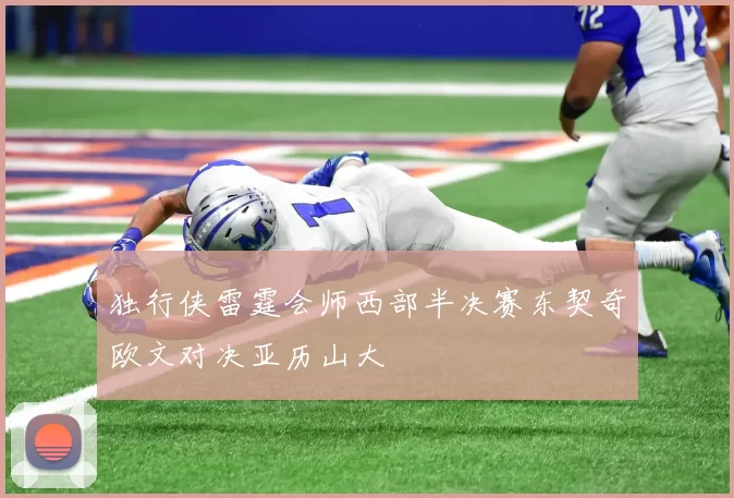 独行侠雷霆会师西部半决赛东契奇欧文对决亚历山大