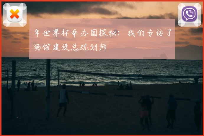 年世界杯举办国探秘：我们专访了场馆建设总规划师