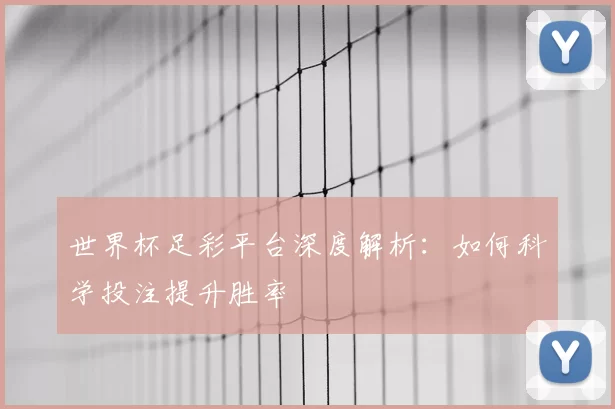 世界杯足彩平台深度解析:如何科学投注提升胜率