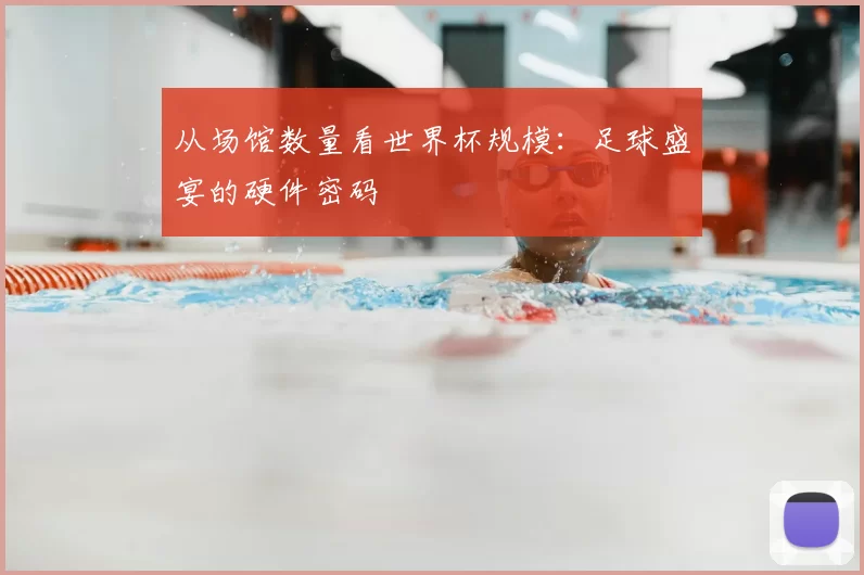 从场馆数量看世界杯规模:足球盛宴的硬件密码
