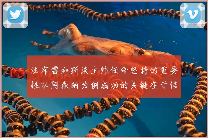 法布雷加斯谈主帅任命坚持的重要性以阿森纳为例成功的关键在于信任与耐心