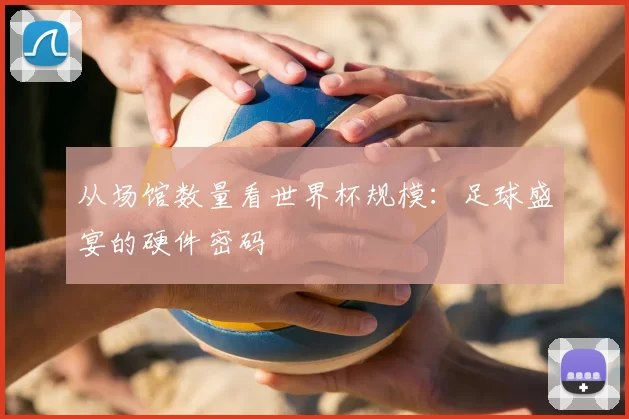 从场馆数量看世界杯规模:足球盛宴的硬件密码