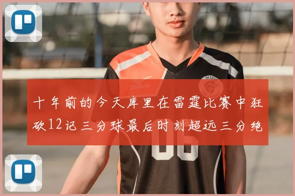 十年前的今天库里在雷霆比赛中狂砍12记三分球最后时刻超远三分绝杀对手