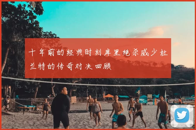 十年前的经典时刻库里绝杀威少杜兰特的传奇对决回顾