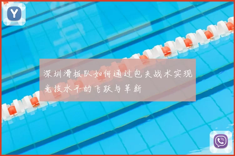 深圳滑板队如何通过包夹战术实现竞技水平的飞跃与革新