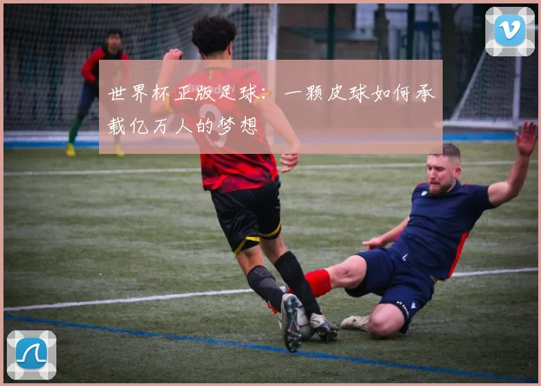 世界杯正版足球：一颗皮球如何承载亿万人的梦想