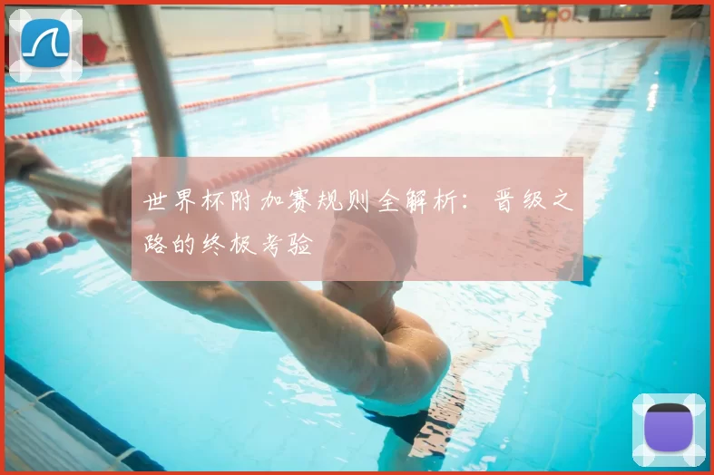 世界杯附加赛规则全解析：晋级之路的终极考验