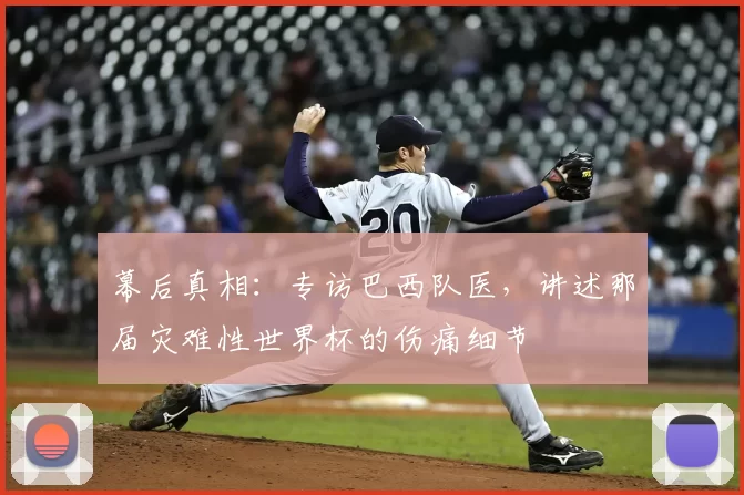 幕后真相:专访巴西队医,讲述那届灾难性世界杯的伤痛细节