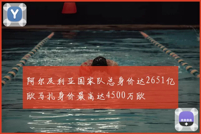 阿尔及利亚国家队总身价达2651亿欧马扎身价最高达4500万欧