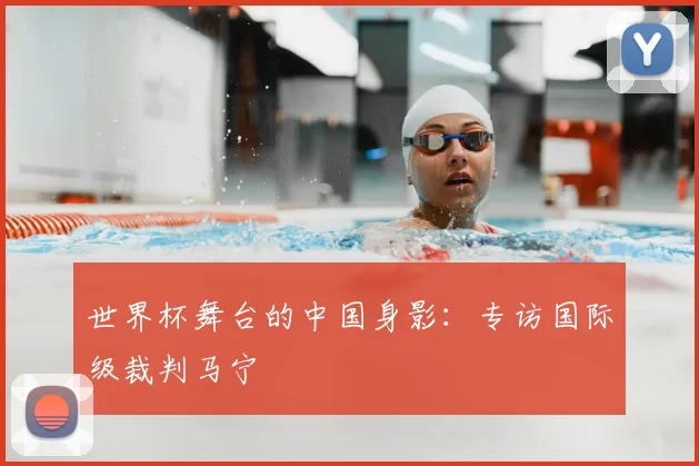 世界杯舞台的中国身影:专访国际级裁判马宁