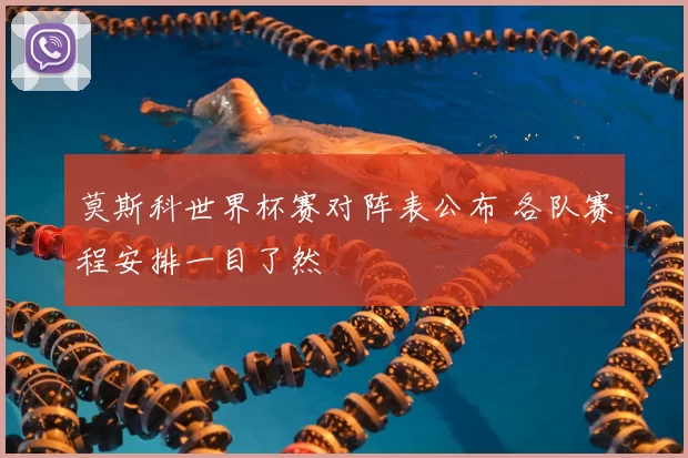 莫斯科世界杯赛对阵表公布 各队赛程安排一目了然