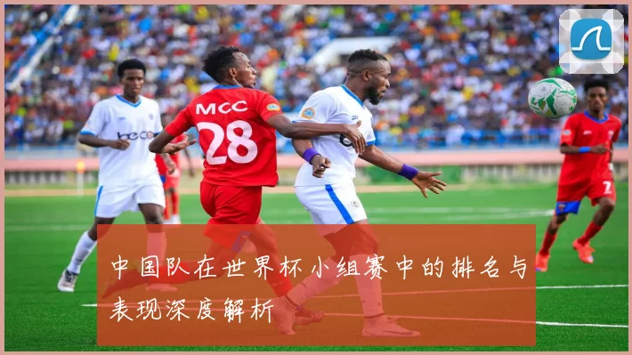 中国队在世界杯小组赛中的排名与表现深度解析