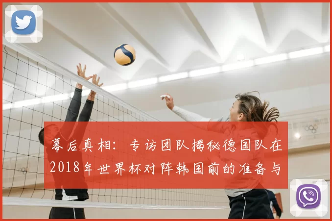 幕后真相：专访团队揭秘德国队在2018年世界杯对阵韩国前的准备与决策
