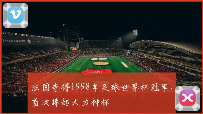 法国夺得1998年足球世界杯冠军,首次捧起大力神杯
