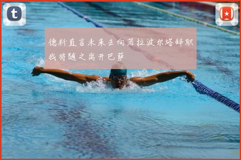 德科直言未来去向若拉波尔塔辞职我将随之离开巴萨