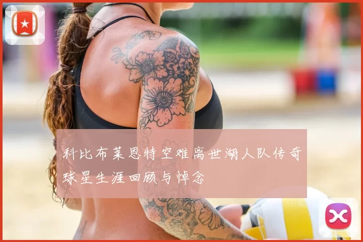 科比布莱恩特空难离世湖人队传奇球星生涯回顾与悼念