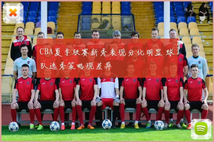 CBA夏季联赛新秀表现分化明显 球队选秀策略现差异
