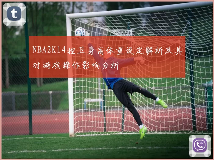 NBA2K14控卫身高体重设定解析及其对游戏操作影响分析