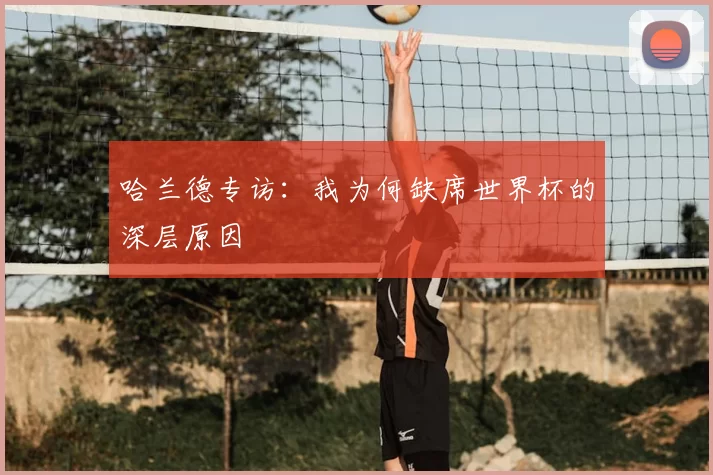 哈兰德专访：我为何缺席世界杯的深层原因