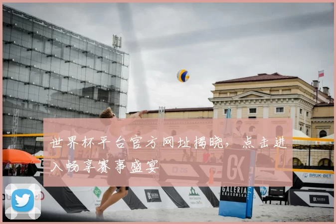 世界杯平台官方网址揭晓，点击进入畅享赛事盛宴