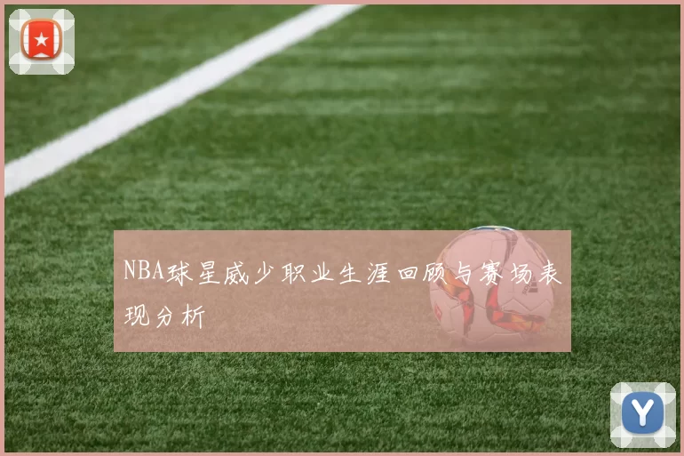 NBA球星威少职业生涯回顾与赛场表现分析